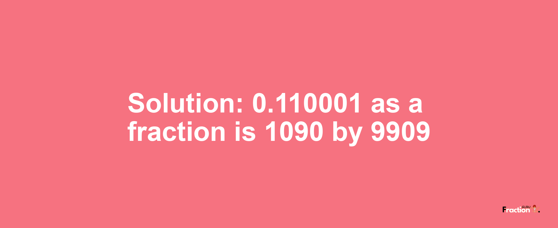 Solution:0.110001 as a fraction is 1090/9909